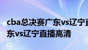 cba总决赛广东vs辽宁直播视频 cba总决赛广东vs辽宁直播高清