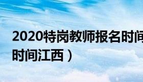 2020特岗教师报名时间（2020特岗教师报名时间江西）