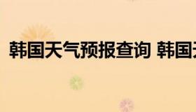 韩国天气预报查询 韩国天气预报查询15天）