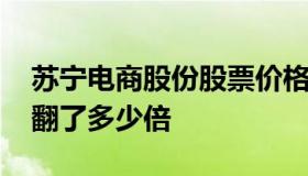 苏宁电商股份股票价格表 苏宁电器股价现在翻了多少倍