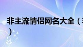 非主流情侣网名大全（非主流情侣网名+超拽）