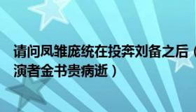 请问凤雏庞统在投奔刘备之后（以熙公子：“凤雏庞统”扮演者金书贵病逝）