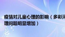 疫情对儿童心理的影响（多彩河流tU：专家：疫情后儿童心理问题明显增加）