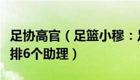 足协高官（足篮小穆：足协高层被曝给自己安排6个助理）