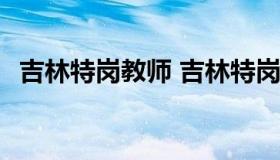 吉林特岗教师 吉林特岗教师招聘公告2023