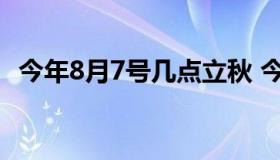 今年8月7号几点立秋 今年8月7日几点立秋