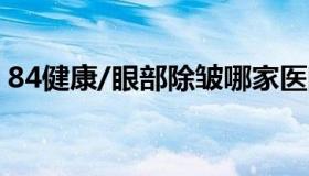 84健康/眼部除皱哪家医院好 眼部除皱专家）