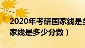 2020年考研国家线是多少分 2020考研的国家线是多少分数）