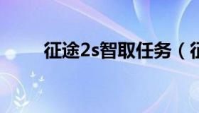 征途2s智取任务（征途2刺探任务）