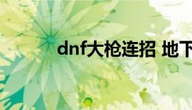 dnf大枪连招 地下城大枪技能）