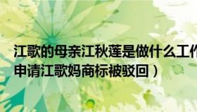 江歌的母亲江秋莲是做什么工作的（杨明豪斯密达：江秋莲申请江歌妈商标被驳回）