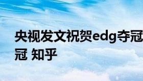 央视发文祝贺edg夺冠 央视发文祝贺EDG夺冠 知乎