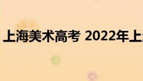 上海美术高考 2022年上海美术艺考生分数线