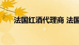 法国红酒代理商 法国进口红酒批发商