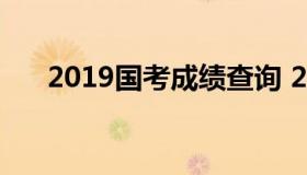 2019国考成绩查询 2019国考总成绩）