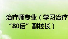 治疗师专业（学习治疗师kiki：985高校迎来“80后”副校长）