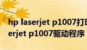 hp laserjet p1007打印机驱动下载（hp laserjet p1007驱动程序）