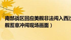 南部战区回应美舰非法闯入西沙（看台海：南部战区公布美舰蓄意冲闯现场画面）