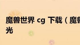 魔兽世界 cg 下载（魔兽世界cg中文版全集蓝光