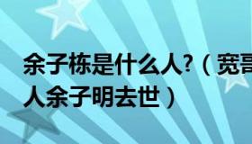 余子栋是什么人?（宽哥话娱乐：TVB资深艺人余子明去世）