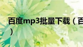 百度mp3批量下载（百度mp3批量下载免费）