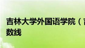 吉林大学外国语学院（吉林大学外国语学院分数线