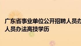 广东省事业单位公开招聘人员办法 广东省事业单位公开招聘人员办法高技学历