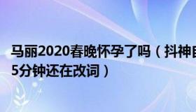 马丽2020春晚怀孕了吗（抖神自媒体：马丽透露春晚上台前5分钟还在改词）