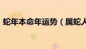 蛇年本命年运势（属蛇人2021年本命年如何