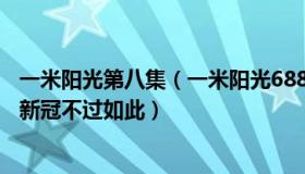 一米阳光第八集（一米阳光68889：女子自述感染8天转阴：新冠不过如此）