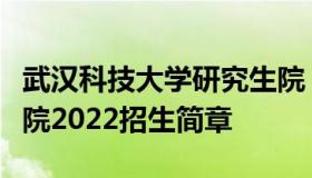 武汉科技大学研究生院（武汉科技大学研究生院2022招生简章