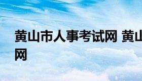 黄山市人事考试网 黄山市人才事业单位考试网