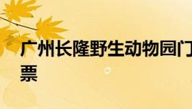 广州长隆野生动物园门票 长隆野生动物园门票