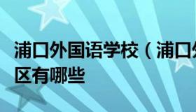 浦口外国语学校（浦口外国语学校学区房的小区有哪些