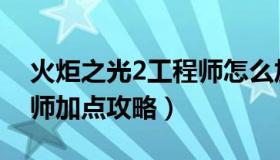 火炬之光2工程师怎么加点（火炬之光2工程师加点攻略）