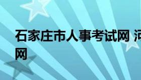 石家庄市人事考试网 河北人力资源考试网官网