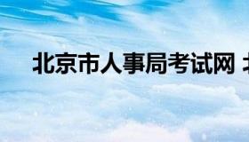 北京市人事局考试网 北京市人事局地址