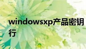 windowsxp产品密钥（windowsxp密钥工行