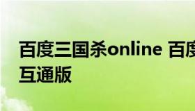 百度三国杀online 百度三国杀百度一区手机互通版