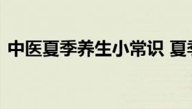 中医夏季养生小常识 夏季中医养生知识总结