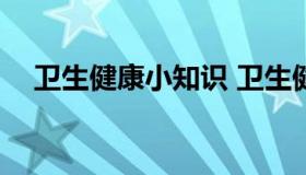 卫生健康小知识 卫生健康小知识200条）