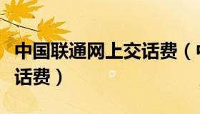 中国联通网上交话费（中国联通网上营业厅交话费）