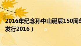 2016年纪念孙中山诞辰150周年纪念币价格（孙中山纪念币发行2016）