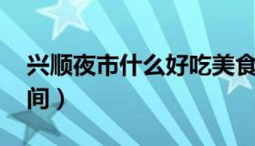 兴顺夜市什么好吃美食最多 兴顺夜市营业时间）