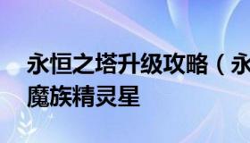 永恒之塔升级攻略（永恒之塔升级攻略1-50魔族精灵星