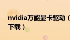 nvidia万能显卡驱动（nvidia万能显卡驱动下载）