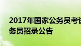 2017年国家公务员考试公告 2017年国家公务员招录公告