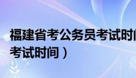 福建省考公务员考试时间（福建省公务员省考考试时间）