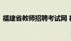 福建省教师招聘考试网 福建省教师招考官网