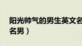 阳光帅气的男生英文名 100个好听到爆英文名男）